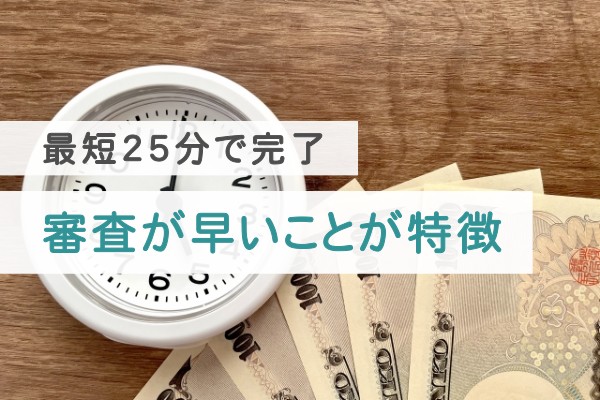 最短２５分で完了、審査が早いことが特徴