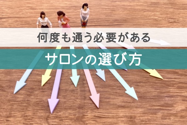 何度も通う必要がある。サロンの選び方